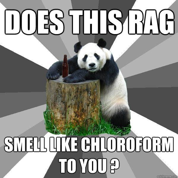 Does this rag smell like chloroform to you ?  Pickup-Line Panda