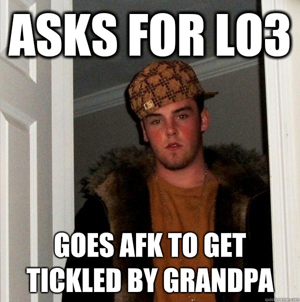 Asks for lo3 Goes afk to get tickled by grandpa  Scumbag Steve