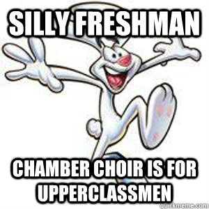 Silly Freshman Chamber Choir is for Upperclassmen  Silly Rabbit