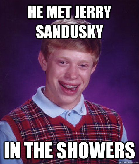 He met Jerry Sandusky In the showers  Bad Luck Brian