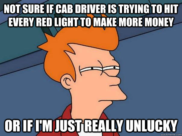 Not sure if Cab driver is trying to hit every red light to make more money Or if I'm just really unlucky - Not sure if Cab driver is trying to hit every red light to make more money Or if I'm just really unlucky  Futurama Fry