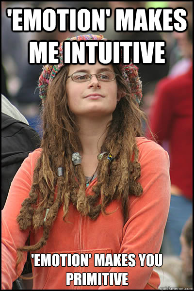 'emotion' makes me intuitive 'emotion' makes you primitive - 'emotion' makes me intuitive 'emotion' makes you primitive  College Liberal