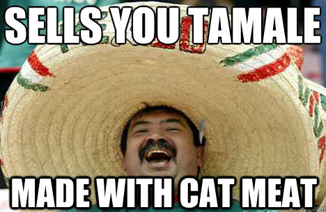 sells you tamale made with cat meat  Merry mexican