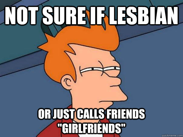 Not sure if lesbian Or just calls friends 