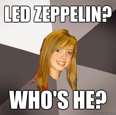 Led Zeppelin? Who's he?  Musically Oblivious 8th Grader