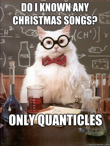 DO I KNOWN ANY CHRISTMAS SONGS? ONLY QUANTICLES  Chemistry Cat