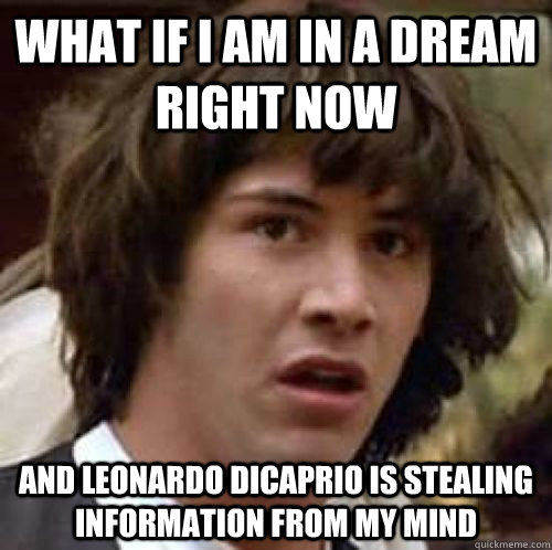 What if I am in a dream right now and Leonardo Dicaprio is stealing information from my mind  conspiracy keanu