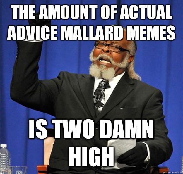 The amount of actual advice mallard memes Is two damn high  Jimmy McMillan