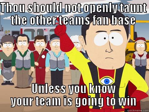 THOU SHOULD NOT OPENLY TAUNT THE OTHER TEAMS FAN BASE UNLESS YOU KNOW YOUR TEAM IS GOING TO WIN Captain Hindsight