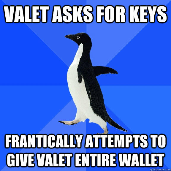 Valet asks for keys Frantically attempts to give valet entire wallet - Valet asks for keys Frantically attempts to give valet entire wallet  Socially Awkward Penguin