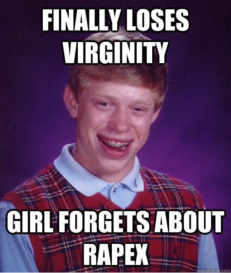 finally Loses virginity  Girl forgets about Rapex  Bad Luck Brian