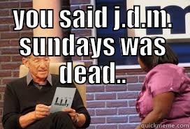 YOU SAID J.D.M. SUNDAYS WAS DEAD..                           Misc