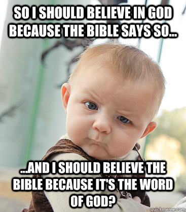 So I should believe in god because the bible says so... ...and I should believe the bible because it's the word of god? - So I should believe in god because the bible says so... ...and I should believe the bible because it's the word of god?  skeptical baby