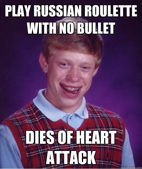 play russian roulette with no bullet dies of heart attack - play russian roulette with no bullet dies of heart attack  Bad Luck Brian