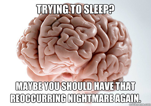 Trying to sleep? Maybe you should have that reoccurring nightmare again.  Scumbag Brain