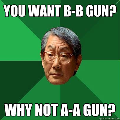 You want B-B Gun? Why not A-A Gun?  High Expectations Asian Father