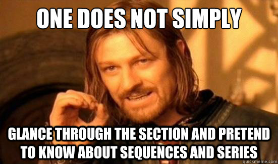 One Does Not Simply glance through the section and pretend to know about sequences and series  Boromir