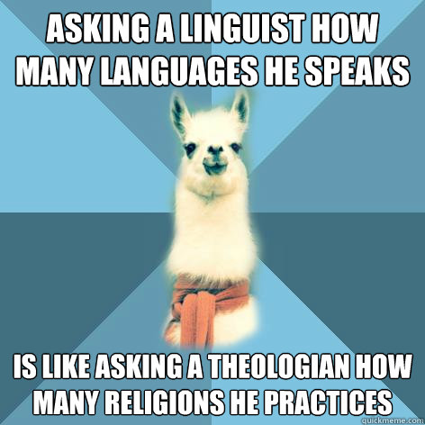 asking a linguist how many languages he speaks is like asking a theologian how many religions he practices - asking a linguist how many languages he speaks is like asking a theologian how many religions he practices  Linguist