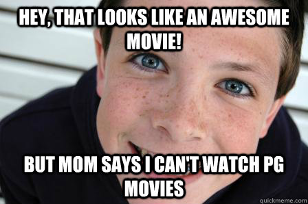 hey, that looks like an awesome movie! but mom says i can't watch pg movies  Sheltered Childhood Friend