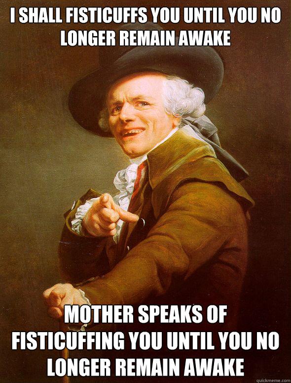 I shall fisticuffs you until you no longer remain awake Mother speaks of fisticuffing you until you no longer remain awake  Joseph Ducreux