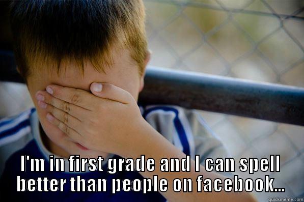  I'M IN FIRST GRADE AND I CAN SPELL BETTER THAN PEOPLE ON FACEBOOK... Confession kid