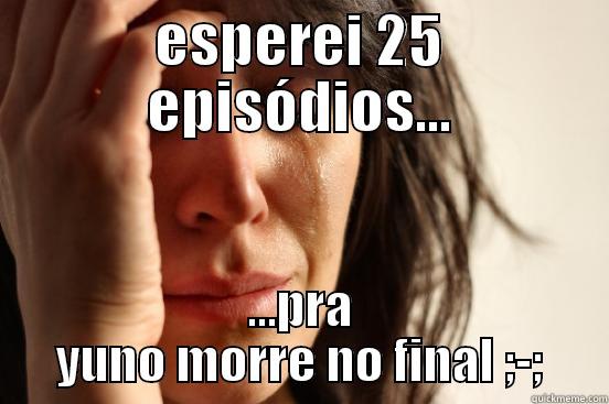 esperei tanto... - ESPEREI 25 EPISÓDIOS... ...PRA YUNO MORRE NO FINAL ;-; First World Problems