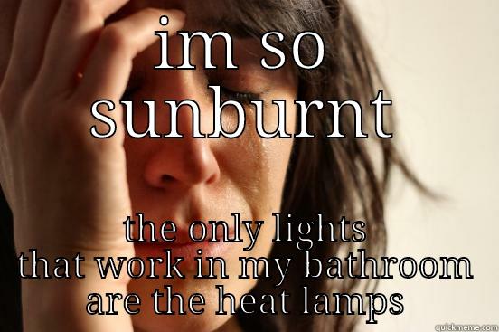 IM SO SUNBURNT THE ONLY LIGHTS THAT WORK IN MY BATHROOM ARE THE HEAT LAMPS First World Problems