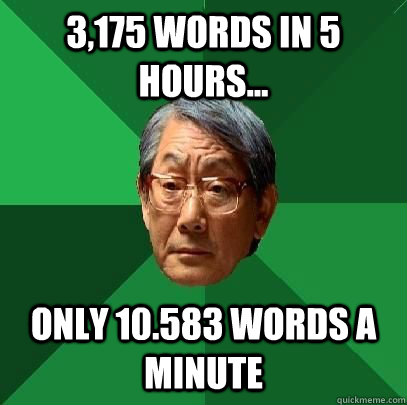 3,175 words in 5 hours... only 10.583 words a minute  High Expectations Asian Father