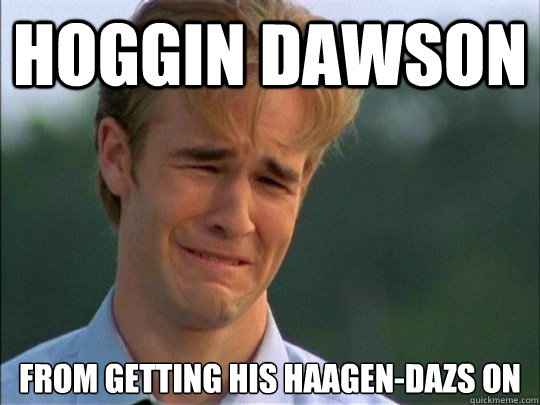 hoggin Dawson From getting his haagen-dazs on  daww dawson