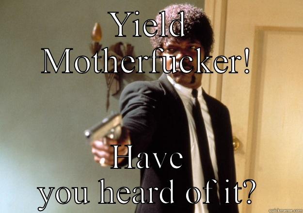 YIELD MOTHERFUCKER! HAVE YOU HEARD OF IT? Samuel L Jackson