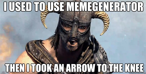 i used to use memegenerator then i took an arrow to the knee  skyrim