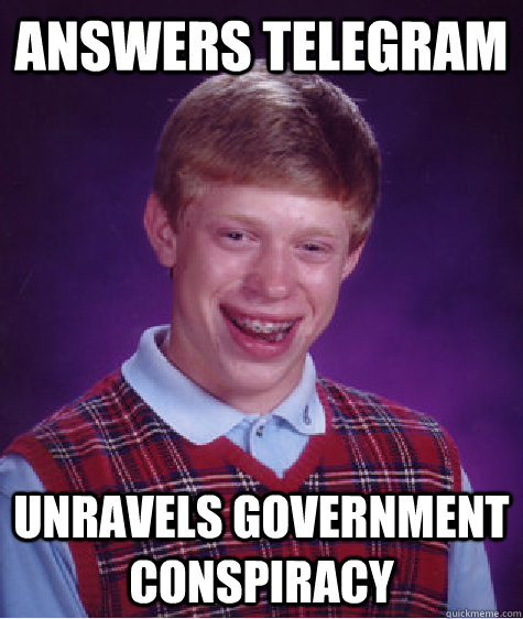 answers telegram unravels government conspiracy - answers telegram unravels government conspiracy  Bad Luck Brian