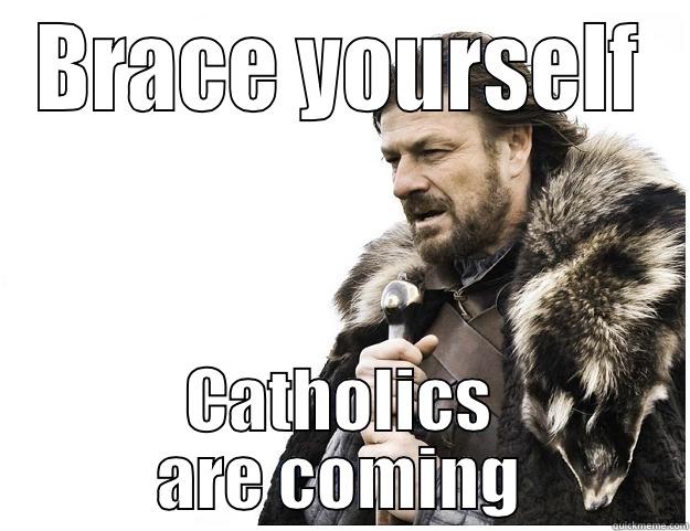 BRACE YOURSELF CATHOLICS ARE COMING Imminent Ned