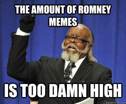 The amount of romney memes is too damn high  Too Damn High