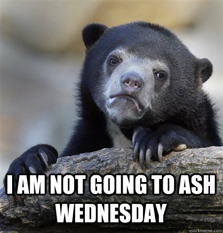  I am not going to ash wednesday   -  I am not going to ash wednesday    Confession Bear