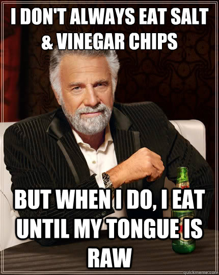 I don't always eat salt & vinegar chips But when i do, I eat until my tongue is raw  The Most Interesting Man In The World