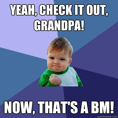 yeah, check it out, grandpa! now, that's a BM!  Success Kid