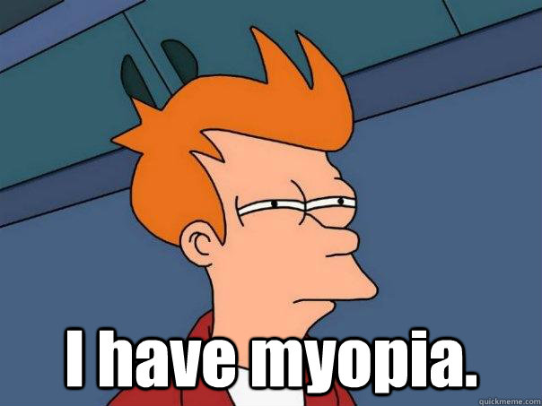  I have myopia. -  I have myopia.  Futurama Fry