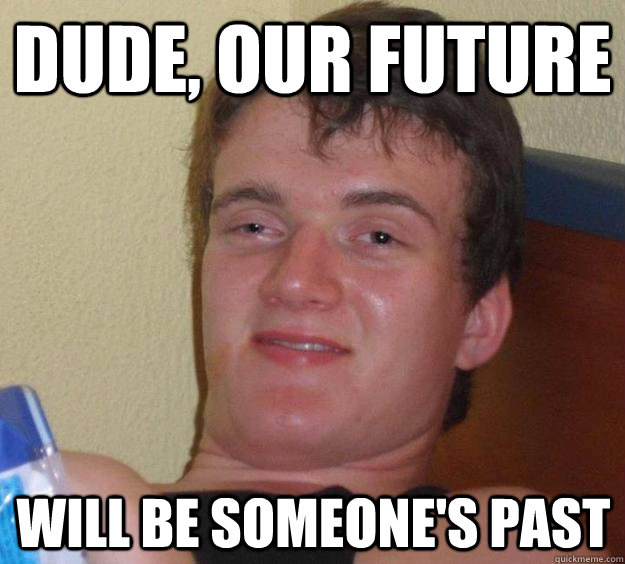 Dude, our future Will be someone's past - Dude, our future Will be someone's past  10 Guy