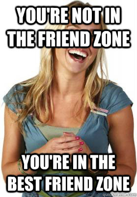 You're not in the friend zone You're in the best friend zone - You're not in the friend zone You're in the best friend zone  Friend Zone Fiona