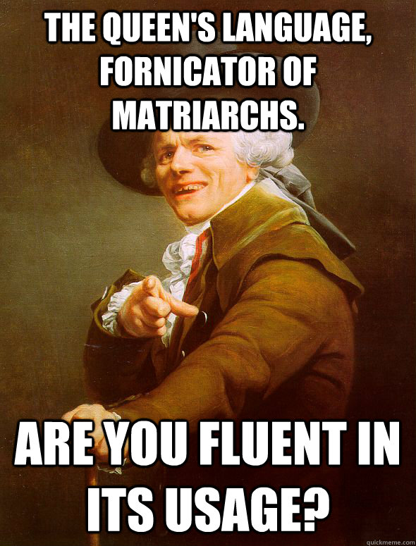 The Queen's language, fornicator of Matriarchs. Are you fluent in its usage?  Joseph Ducreux