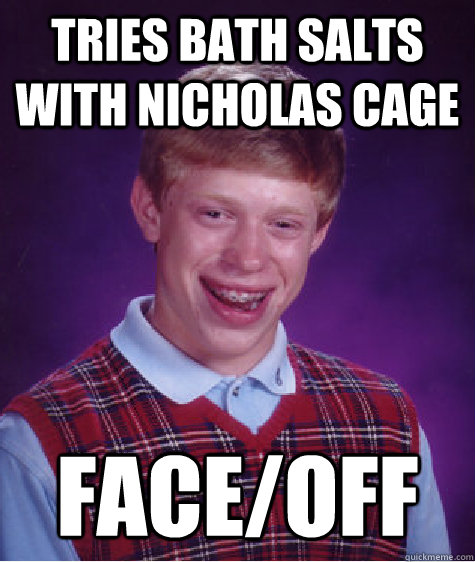 TRIES BATH SALTS WITH NICHOLAS CAGE FACE/OFF  Bad Luck Brian