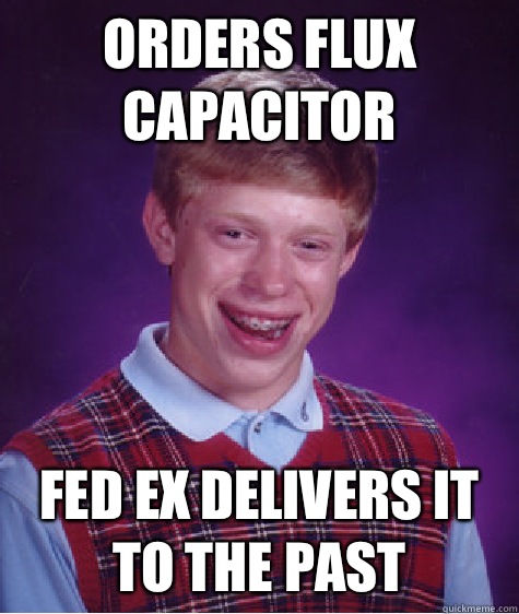 Orders flux capacitor Fed Ex delivers it to the past  Bad Luck Brian