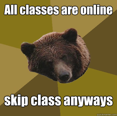 All classes are online skip class anyways  