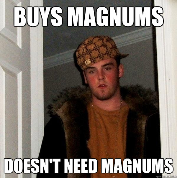 buys magnums Doesn't need magnums  Scumbag Steve