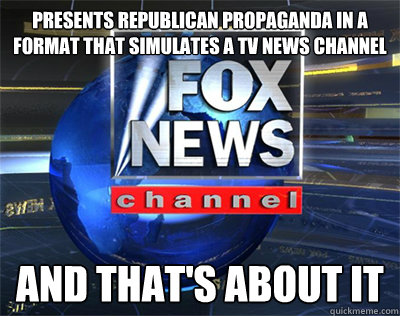 PRESENTS REPUBLICAN PROPAGANDA IN A FORMAT THAT SIMULATES A TV NEWS CHANNEL AND THAT'S ABOUT IT  Faux News