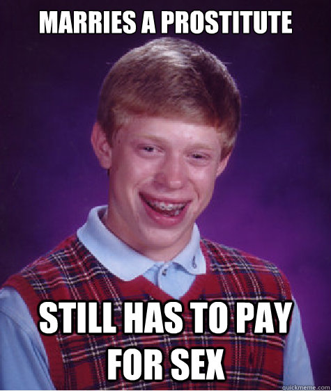 Marries a prostitute Still has to pay for sex  Bad Luck Brian