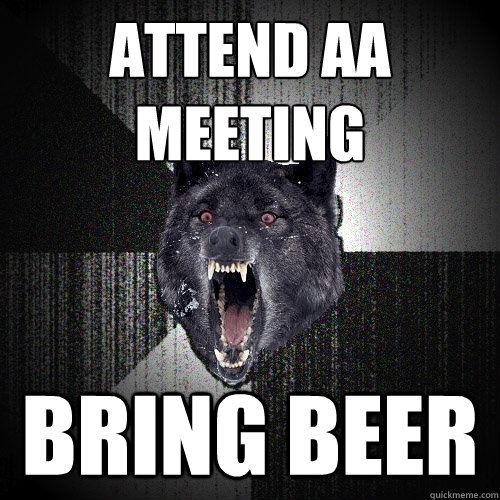 attend AA meeting bring beer - attend AA meeting bring beer  Insanity Wolf