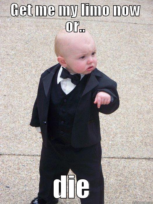 Im the boss  - GET ME MY LIMO NOW OR.. DIE  Baby Godfather