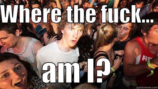 Confused, shit. - WHERE THE FUCK...  AM I? Sudden Clarity Clarence